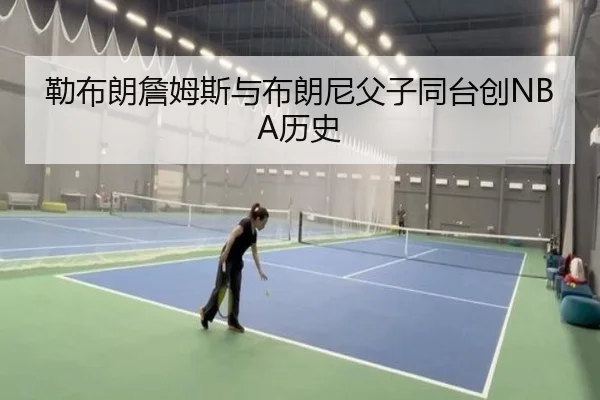 勒布朗詹姆斯与布朗尼父子同台创NBA历史