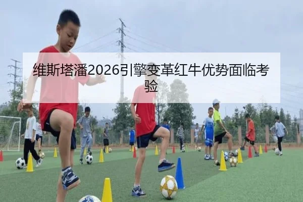 维斯塔潘2026引擎变革红牛优势面临考验